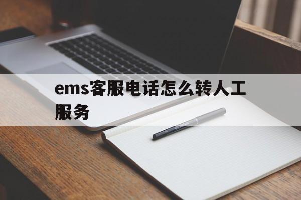 ems客服电话怎么转人工服务